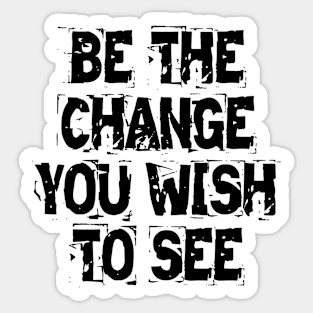 Be The Change You Wish To See Sticker